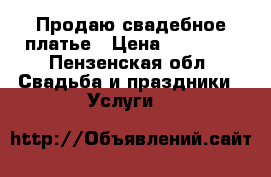 Продаю свадебное платье › Цена ­ 10 000 - Пензенская обл. Свадьба и праздники » Услуги   
